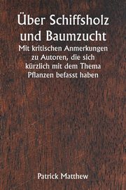 ber Schiffsholz und Baumzucht  Mit kritischen Anmerkungen zu Autoren, die sich krzlich mit dem Thema Pflanzen befasst haben, Matthew Patrick