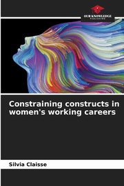 Constraining constructs in women's working careers, Claisse Silvia