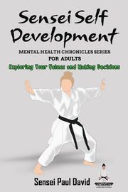 Sensei Self Development Mental Health Chronicles Series - Exploring Your Values and Making Decisions, David Sensei Paul