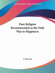 Pure Religion Recommended as the Only Way to Happiness, Thornton J.