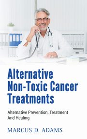 Alternative Non-Toxic Cancer Treatments, Adams Marcus D.