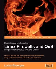 Designing and Implementing Linux Firewalls with Qos Using Netfilter, Iproute2, Nat and L7-Filter, Gheorghe Lucian