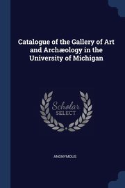 ksiazka tytu: Catalogue of the Gallery of Art and Arch?ology in the University of Michigan autor: Anonymous