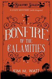 Bonfire of the Calamities - a Cozy Mystery (with Dragons), Watt Kim M.