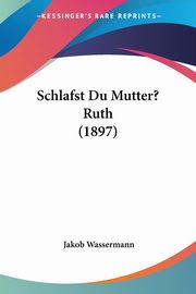 Schlafst Du Mutter? Ruth (1897), Wassermann Jakob