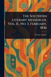 The Southern Literary Messenger, Vol. II., No. 3, February, 1836, Various