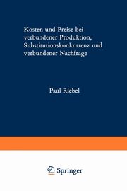 Kosten und Preise bei verbundener Produktion, Substitutionskonkurrenz und verbundener Nachfrage, Riebel Paul