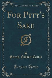 ksiazka tytu: For Pity's Sake (Classic Reprint) autor: Carter Sarah Nelson