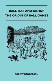 Ball, Bat And Bishop - The Origin Of Ball Games, Henderson Robert