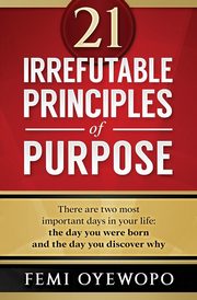 21 Irrefutable Principles of Purpose, Oyewopo Femi E