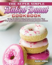 The Super Simple Baked Donut Cookbook, Adkins Mattie