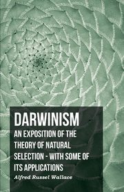 Darwinism  - An Exposition Of The Theory Of Natural Selection - With Some Of Its Applications, Wallace Alfred Russel