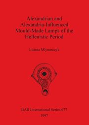 Alexandrian and Alexandria-Influenced Mould-Made Lamps of the Hellenistic Period, Mynarczyk Jolanta