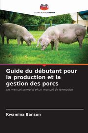 Guide du dbutant pour la production et la gestion des porcs, Banson Kwamina