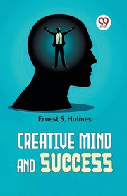Creative Mind And Success, Ernest S. Holmes