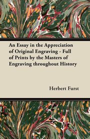 ksiazka tytu: An Essay in the Appreciation of Original Engraving - Full of Prints by the Masters of Engraving throughout History autor: Furst Herbert