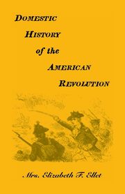 Domestic History of the American Revolution, Ellet Elizabeth F.