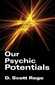 Our Psychic Potentials, Rogo D. Scott