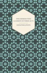 The Farmer's Wife - A Comedy in Three Acts, Phillpotts Eden