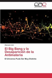 ksiazka tytu: El Big Bang y la Desaparicin de la Antimateria autor: Lle Atanasio