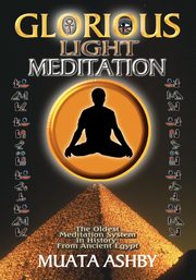 THE GLORIOUS LIGHT MEDITATION TECHNIQUE OF ANCIENT EGYPT, Ashby Muata