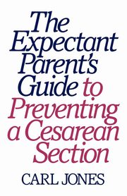 The Expectant Parent's Guide to Preventing a Cesarean Section, Jones Carl