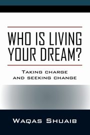 Who is Living Your Dream? Taking Charge and Seeking Change, Shuaib Waqas