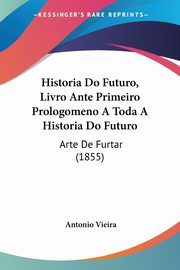 Historia Do Futuro, Livro Ante Primeiro Prologomeno A Toda A Historia Do Futuro, Vieira Antonio