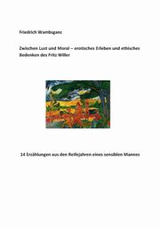 Zwischen Lust und Moral - erotisches Erleben und ethisches Bedenken des Fritz Willer, Wambsganz Friedrich
