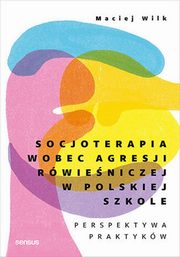 ksiazka tytu: Socjoterapia wobec agresji rwieniczej w polskiej szkole. Perspektywa praktykw autor: Wilk Maciej
