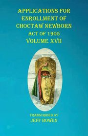 Applications For Enrollment of Choctaw  Newborn Act of 1905    Volume XVII, 