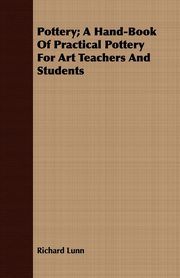 Pottery; A Hand-Book Of Practical Pottery For Art Teachers And Students, Lunn Richard