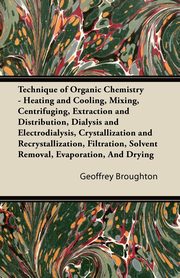 Technique of Organic Chemistry - Heating and Cooling, Mixing, Centrifuging, Extraction and Distribution, Dialysis and Electrodialysis, Crystallization and Recrystallization, Filtration, Solvent Removal, Evaporation, And Drying, Broughton Geoffrey