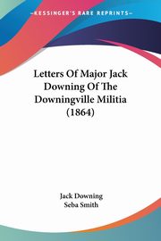 Letters Of Major Jack Downing Of The Downingville Militia (1864), Downing Jack