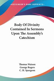 Body Of Divinity Contained In Sermons Upon The Assembly's Catechism, Watson Thomas