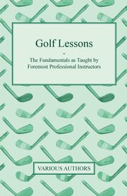 Golf Lessons - The Fundamentals as Taught by Foremost Professional Instructors, Various