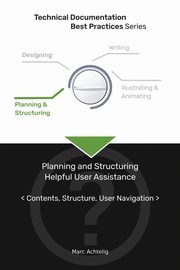 Technical Documentation Best Practices - Planning and Structuring Helpful User Assistance, Achtelig Marc