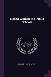Health Work in the Public Schools, Ayres Leonard Porter