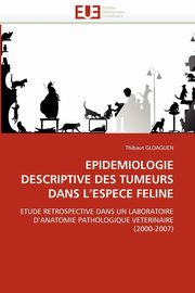 Epidemiologie descriptive des tumeurs dans l''espece feline, GLOAGUEN-T