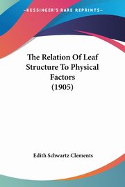 The Relation Of Leaf Structure To Physical Factors (1905), Clements Edith Schwartz