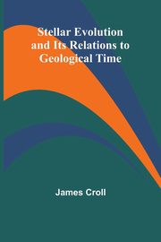 Stellar Evolution and Its Relations to Geological Time, Croll James