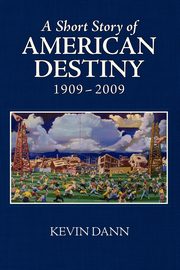 A Short Story of American Destiny (1909-2009), Dann Kevin T.