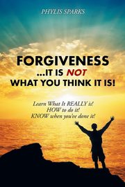 Forgiveness ... It Is NOT What You Think It Is!, Sparks Phylis Clay