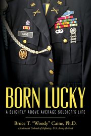 Born Lucky.  A Slightly Above Average Soldier's Life, Caine Ph.D. Bruce T. 