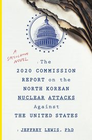 The 2020 Commission Report on the North Korean Nuclear Attacks Against the U.S., Lewis Jeffrey