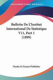 Bulletin De L'Institut International De Statistique V11, Part 1 (1899), Trenke Et Fusnot Publisher