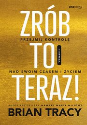 Zrb to teraz! Przejmij kontrol nad swoim czasem i yciem, Tracy Brian