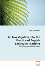 ksiazka tytu: An Investigation into the Practice of English Language Teaching autor: Adane Almaz Afera