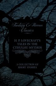 H. P. Lovecraft's Tales in the Cthulhu Mythos - A Collection of Short Stories (Fantasy and Horror Classics);With a Dedication by George Henry Weiss, Lovecraft H. P.
