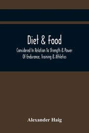 Diet & Food Considered In Relation To Strength & Power Of Endurance, Training & Athletics, Haig Alexander